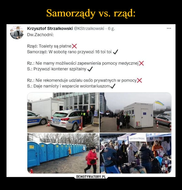  –  Krzysztof Strzaikowski @KStrzalkowski • 6 g. Wlk Dw.Zachodni: Rząd: Toalety są płatneX Samorząd: W sobotę rano przywozi 16 toi toi ,/ Rz.: Nie mamy możliwości zapewnienia pomocy meoycznejX S.: Przywozi kontener szpitalny „/ Rz.: Nie rekomenduje udziału osób prywatnych w pomocyX S.: Daje namioty i wsparcie wolontariuszom,/