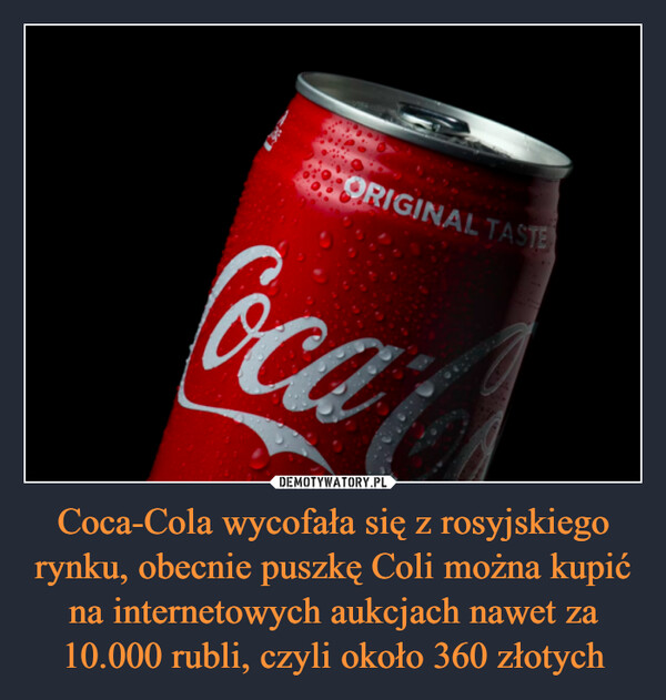 Coca-Cola wycofała się z rosyjskiego rynku, obecnie puszkę Coli można kupić na internetowych aukcjach nawet za 10.000 rubli, czyli około 360 złotych –  Coca Cola