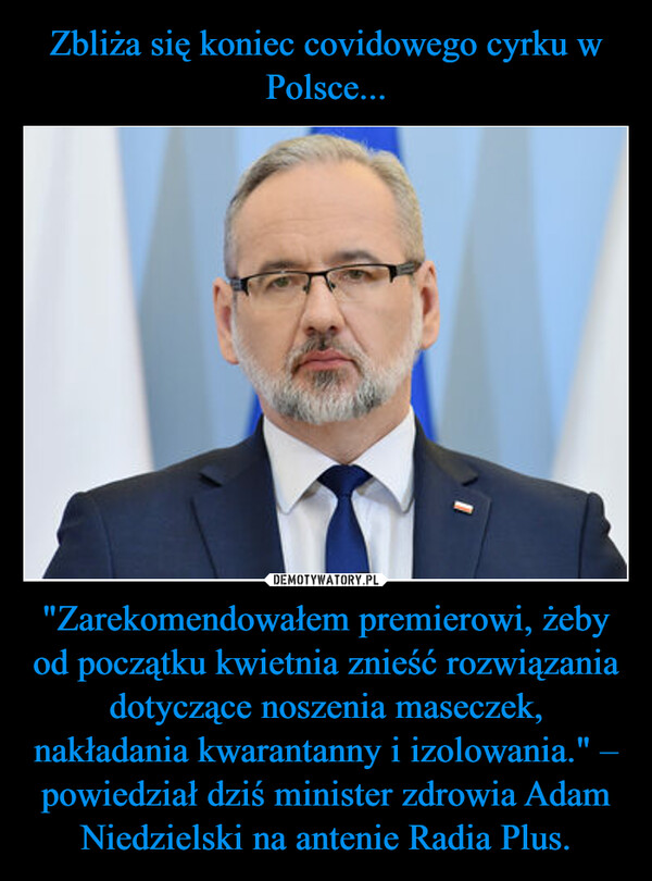 Zbliża się koniec covidowego cyrku w Polsce... "Zarekomendowałem premierowi, żeby od początku kwietnia znieść rozwiązania dotyczące noszenia maseczek, nakładania kwarantanny i izolowania." – powiedział dziś minister zdrowia Adam Niedzielski na antenie Radia Plus.