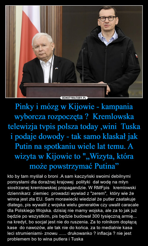Pinky i mózg w Kijowie - kampania wyborcza rozpoczęta ?  Kremlowska telewizja tvpis polsza today ,wini  Tuska i podaje dowody - tak samo klaskał jak Putin na spotkaniu wiele lat temu. A wizyta w Kijowie to "„Wizyta, która może powstrzymać Putina”