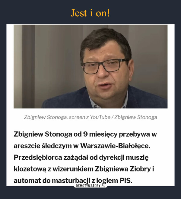  –  Zbigniew Stonoga od 9 miesięcy przebywa w areszcie śledczym w Warszawie-Białołęce. Przedsiębiorca zażądał od dyrekcji muszlę klozetową z wizerunkiem Zbigniewa Ziobry i automat do masturbacji z logiem PiS.