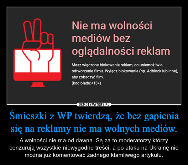 Śmieszki z WP twierdzą, że bez gapienia się na reklamy nie ma wolnych mediów. – A wolności nie ma od dawna. Są za to moderatorzy którzy cenzurują wszystkie niewygodne treści, a po ataku na Ukrainę nie można już komentować żadnego kłamliwego artykułu. 