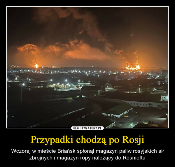 Przypadki chodzą po Rosji – Wczoraj w mieście Briańsk spłonął magazyn paliw rosyjskich sił zbrojnych i magazyn ropy należący do Rosnieftu 