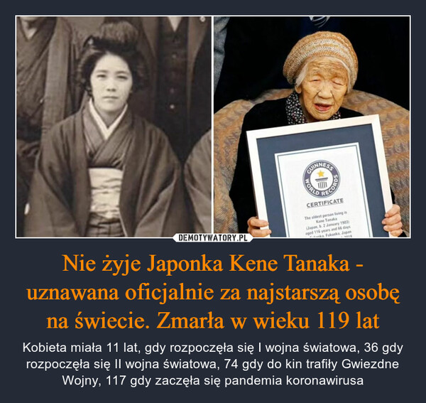Nie żyje Japonka Kene Tanaka - uznawana oficjalnie za najstarszą osobę na świecie. Zmarła w wieku 119 lat – Kobieta miała 11 lat, gdy rozpoczęła się I wojna światowa, 36 gdy rozpoczęła się II wojna światowa, 74 gdy do kin trafiły Gwiezdne Wojny, 117 gdy zaczęła się pandemia koronawirusa 