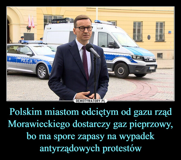Polskim miastom odciętym od gazu rząd Morawieckiego dostarczy gaz pieprzowy, bo ma spore zapasy na wypadek antyrządowych protestów –  