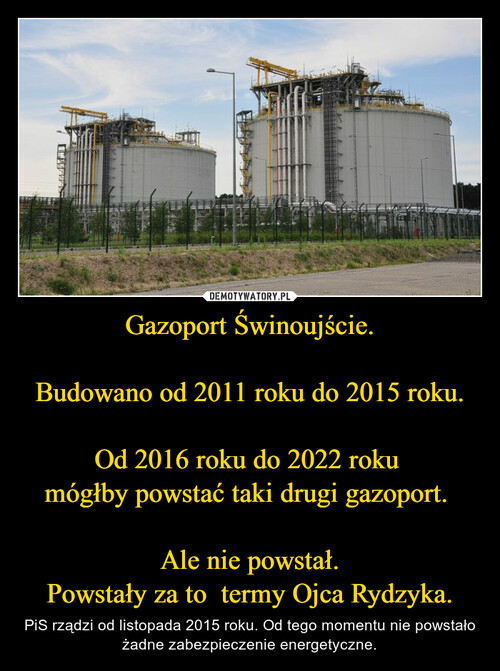 Gazoport Świnoujście.

Budowano od 2011 roku do 2015 roku.

Od 2016 roku do 2022 roku 
mógłby powstać taki drugi gazoport. 

Ale nie powstał.
Powstały za to  termy Ojca Rydzyka.