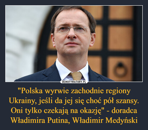 "Polska wyrwie zachodnie regiony Ukrainy, jeśli da jej się choć pół szansy. Oni tylko czekają na okazję" - doradca Władimira Putina, Władimir Medyński
