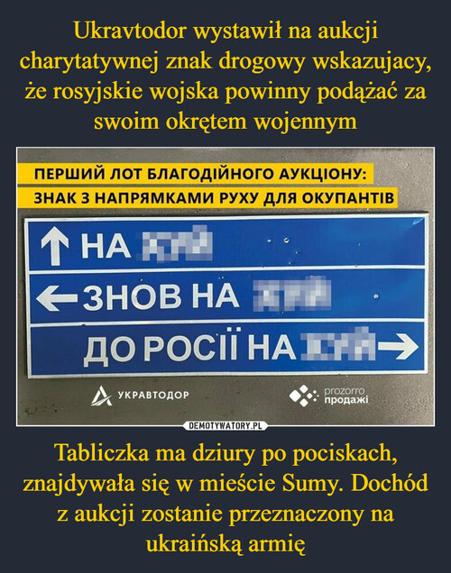 Ukravtodor wystawił na aukcji charytatywnej znak drogowy wskazujacy, że rosyjskie wojska powinny podążać za swoim okrętem wojennym Tabliczka ma dziury po pociskach, znajdywała się w mieście Sumy. Dochód z aukcji zostanie przeznaczony na ukraińską armię