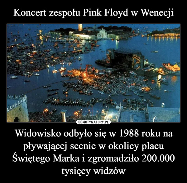 Koncert zespołu Pink Floyd w Wenecji Widowisko odbyło się w 1988 roku na pływającej scenie w okolicy placu Świętego Marka i zgromadziło 200.000 tysięcy widzów