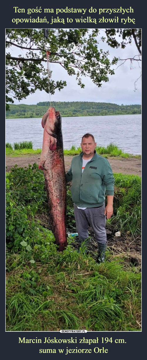 Ten gość ma podstawy do przyszłych opowiadań, jaką to wielką złowił rybę Marcin Jóskowski złapał 194 cm. 
suma w jeziorze Orle