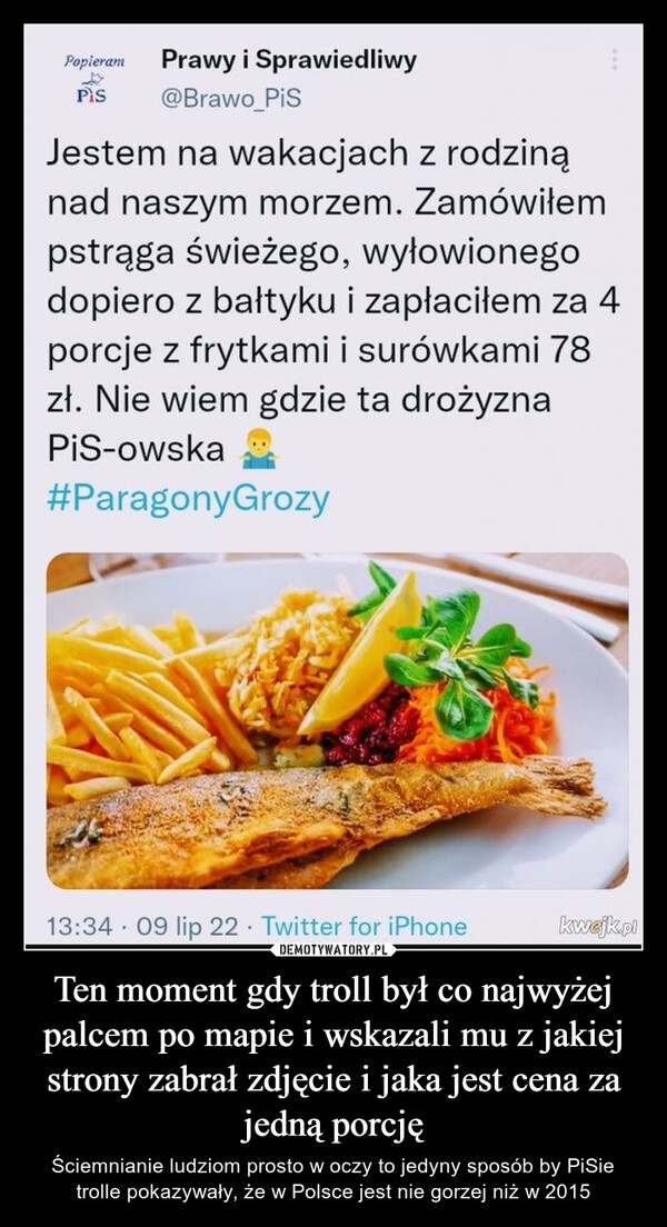 Ten moment gdy troll był co najwyżej palcem po mapie i wskazali mu z jakiej strony zabrał zdjęcie i jaka jest cena za jedną porcję – Ściemnianie ludziom prosto w oczy to jedyny sposób by PiSie trolle pokazywały, że w Polsce jest nie gorzej niż w 2015 