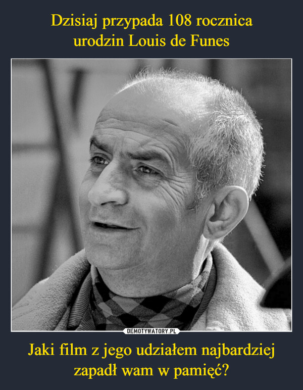 Dzisiaj przypada 108 rocznica
urodzin Louis de Funes Jaki film z jego udziałem najbardziej zapadł wam w pamięć?