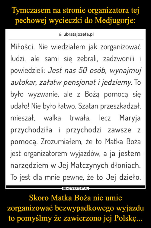 Tymczasem na stronie organizatora tej pechowej wycieczki do Medjugorje: Skoro Matka Boża nie umie zorganizować bezwypadkowego wyjazdu to pomyślmy że zawierzono jej Polskę...