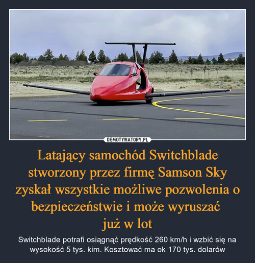 Latający samochód Switchblade stworzony przez firmę Samson Sky zyskał wszystkie możliwe pozwolenia o bezpieczeństwie i może wyruszać 
już w lot