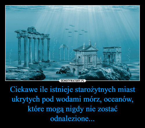 Ciekawe ile istnieje starożytnych miast ukrytych pod wodami mórz, oceanów, które mogą nigdy nie zostać odnalezione...