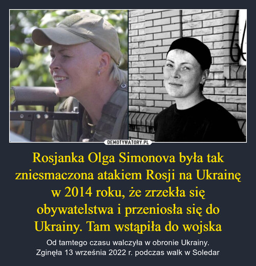 Rosjanka Olga Simonova była tak zniesmaczona atakiem Rosji na Ukrainę w 2014 roku, że zrzekła się obywatelstwa i przeniosła się do Ukrainy. Tam wstąpiła do wojska