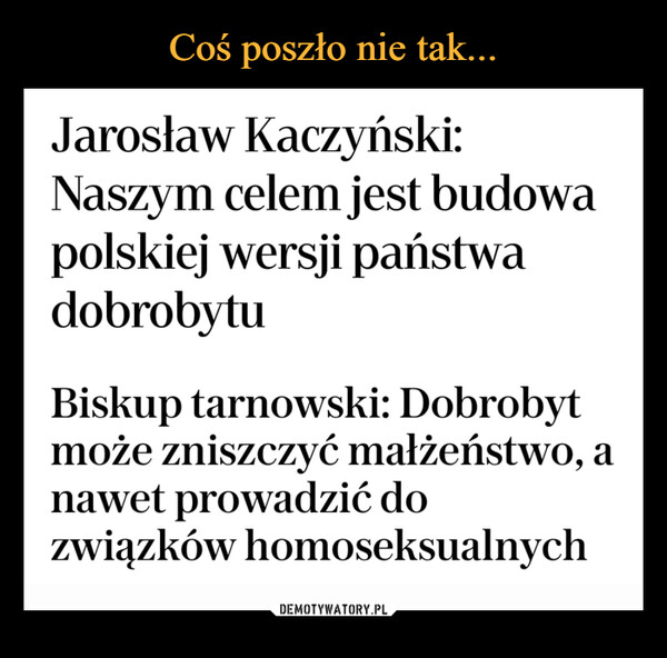  –  Jarosław Kaczyński: Naszym celem jest budowa polskiej wersji państwa dobrobytu Biskup tarnowski: Dobrobyt może zniszczyć małżeństwo, a nawet prowadzić do związków homoseksualnych