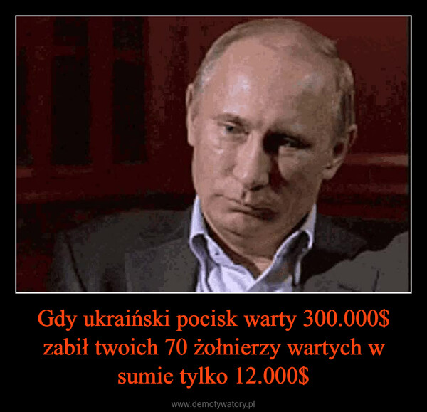 Gdy ukraiński pocisk warty 300.000$ zabił twoich 70 żołnierzy wartych w sumie tylko 12.000$ –  