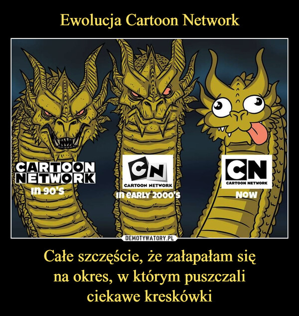 Ewolucja Cartoon Network Całe szczęście, że załapałam się
na okres, w którym puszczali
ciekawe kreskówki