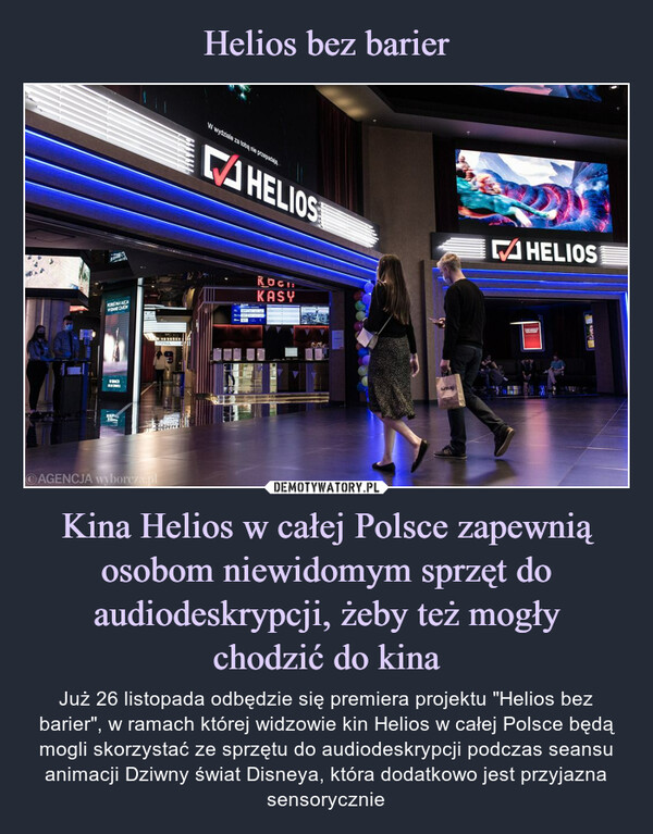 Helios bez barier Kina Helios w całej Polsce zapewnią osobom niewidomym sprzęt do audiodeskrypcji, żeby też mogły
chodzić do kina