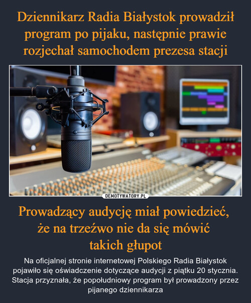 Dziennikarz Radia Białystok prowadził program po pijaku, następnie prawie rozjechał samochodem prezesa stacji Prowadzący audycję miał powiedzieć, 
że na trzeźwo nie da się mówić 
takich głupot