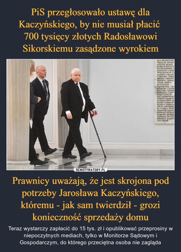 Prawnicy uważają, że jest skrojona pod potrzeby Jarosława Kaczyńskiego, któremu - jak sam twierdził - grozi konieczność sprzedaży domu – Teraz wystarczy zapłacić do 15 tys. zł i opublikować przeprosiny w niepoczytnych mediach, tylko w Monitorze Sądowym i Gospodarczym, do którego przeciętna osoba nie zagląda 