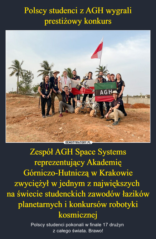 Polscy studenci z AGH wygrali prestiżowy konkurs Zespół AGH Space Systems reprezentujący Akademię Górniczo-Hutniczą w Krakowie zwyciężył w jednym z największych 
na świecie studenckich zawodów łazików planetarnych i konkursów robotyki kosmicznej