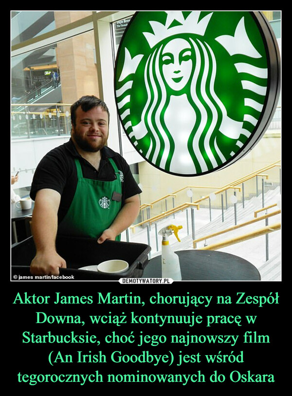 Aktor James Martin, chorujący na Zespół Downa, wciąż kontynuuje pracę w Starbucksie, choć jego najnowszy film (An Irish Goodbye) jest wśród tegorocznych nominowanych do Oskara –  