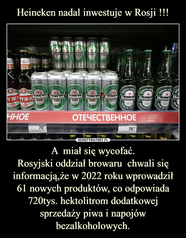 A  miał się wycofać.Rosyjski oddział browaru  chwali się informacją,że w 2022 roku wprowadził 61 nowych produktów, co odpowiada 720tys. hektolitrom dodatkowej sprzedaży piwa i napojów bezalkoholowych. –  