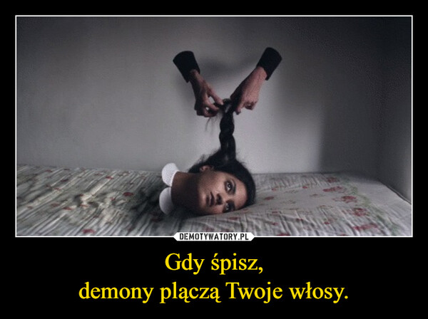 Gdy śpisz,demony plączą Twoje włosy. –  