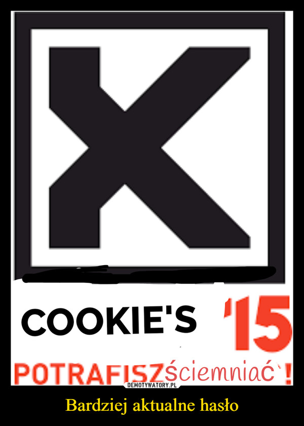 Bardziej aktualne hasło –  XCOOKIE'S '15POTRAFISZściemniać!