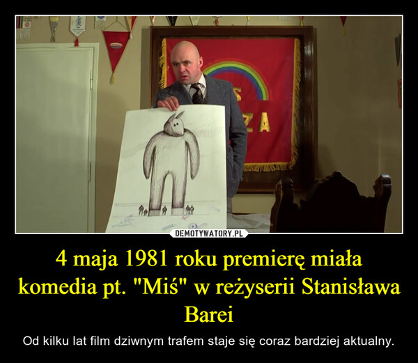 4 maja 1981 roku premierę miała komedia pt. "Miś" w reżyserii Stanisława Barei – Od kilku lat film dziwnym trafem staje się coraz bardziej aktualny. 1HVS