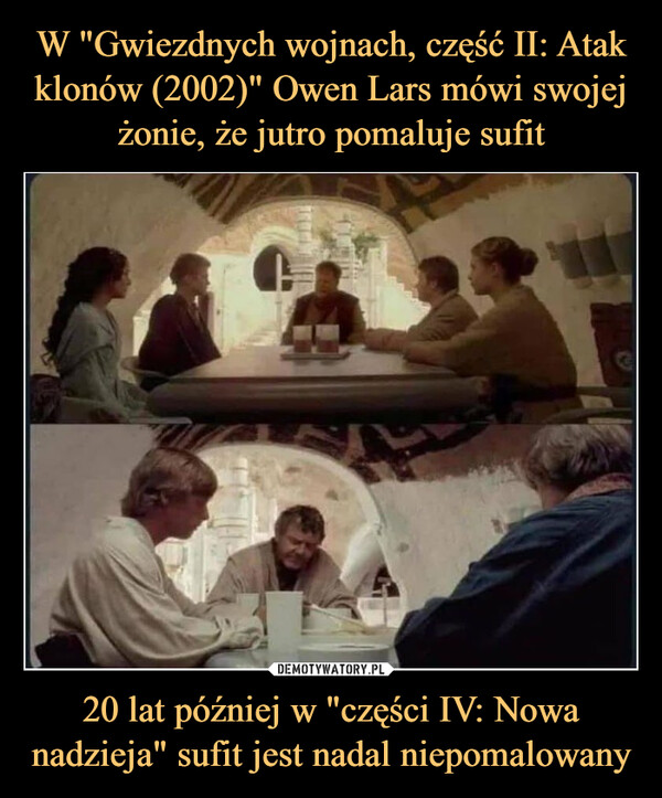20 lat później w "części IV: Nowa nadzieja" sufit jest nadal niepomalowany –  In Star Wars: Attack of the Clones(2002), Owen Lars tells his wife hewill paint the ceiling tomorrow. 22years later, in a New Hope, he stillhasn't painted it.