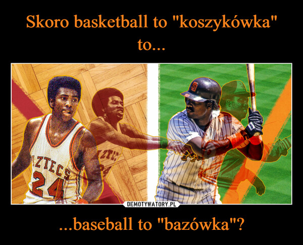 ...baseball to "bazówka"? –  AZTECS24(ZT