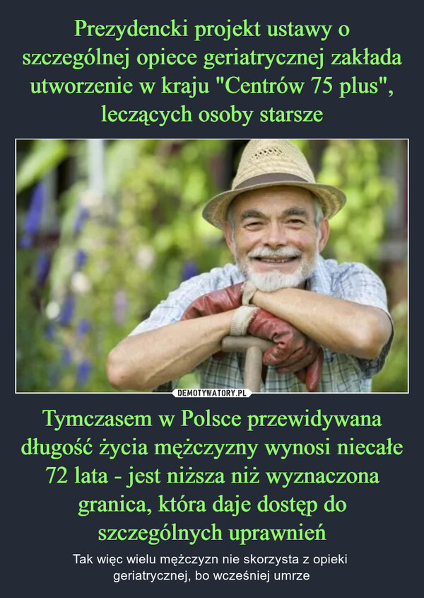 Tymczasem w Polsce przewidywana długość życia mężczyzny wynosi niecałe 72 lata - jest niższa niż wyznaczona granica, która daje dostęp do szczególnych uprawnień – Tak więc wielu mężczyzn nie skorzysta z opieki geriatrycznej, bo wcześniej umrze 