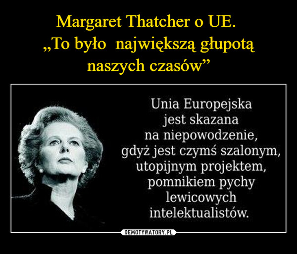  –  Unia Europejskajest skazananiepowodzenie,nagdyż jest czymś szalonym,utopijnym projektem,pomnikiem pychylewicowychintelektualistów.