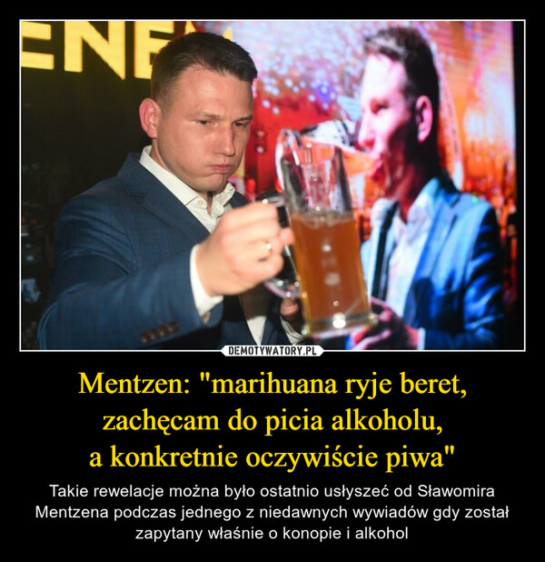 Mentzen: "marihuana ryje beret, zachęcam do picia alkoholu,
a konkretnie oczywiście piwa"