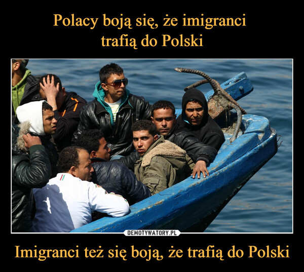 Polacy boją się, że imigranci 
trafią do Polski Imigranci też się boją, że trafią do Polski