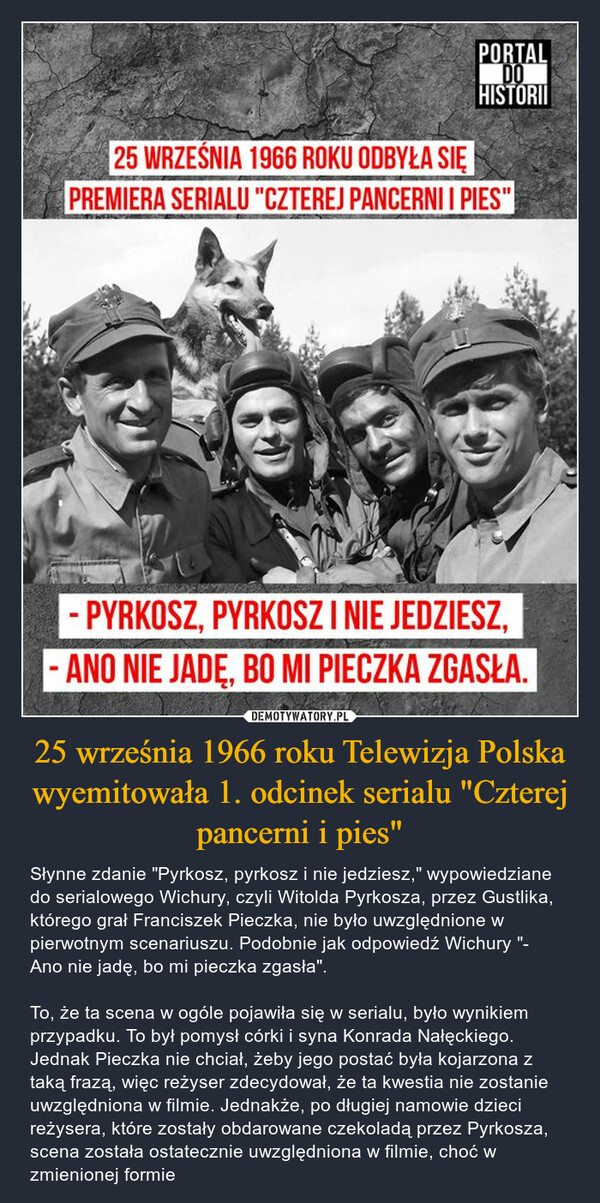 25 września 1966 roku Telewizja Polska wyemitowała 1. odcinek serialu "Czterej pancerni i pies"