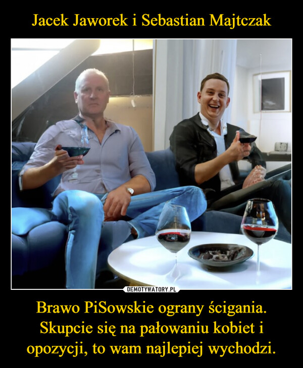 Jacek Jaworek i Sebastian Majtczak Brawo PiSowskie ograny ścigania. Skupcie się na pałowaniu kobiet i opozycji, to wam najlepiej wychodzi.