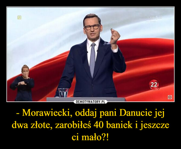 - Morawiecki, oddaj pani Danucie jej dwa złote, zarobiłeś 40 baniek i jeszcze ci mało?! –  12ORKBAIT22Ⓡ