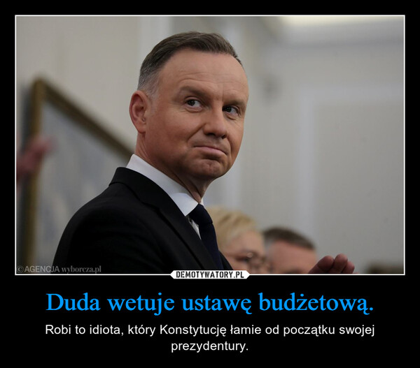Duda wetuje ustawę budżetową. – Robi to idiota, który Konstytucję łamie od początku swojej prezydentury. AGENCJA wyborcza.pl