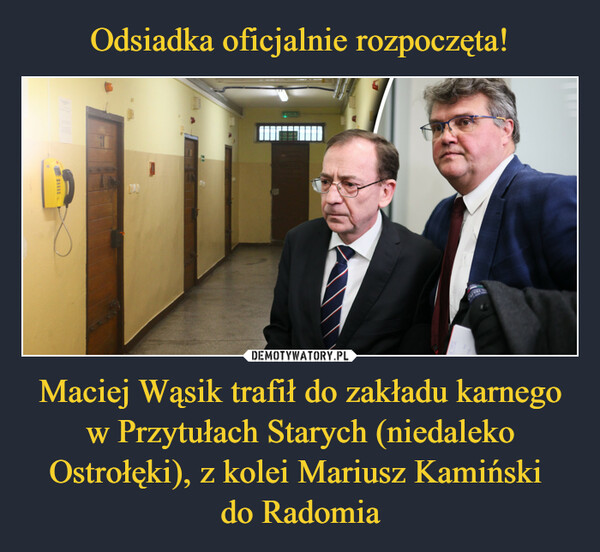 Odsiadka oficjalnie rozpoczęta! Maciej Wąsik trafił do zakładu karnego w Przytułach Starych (niedaleko Ostrołęki), z kolei Mariusz Kamiński 
do Radomia