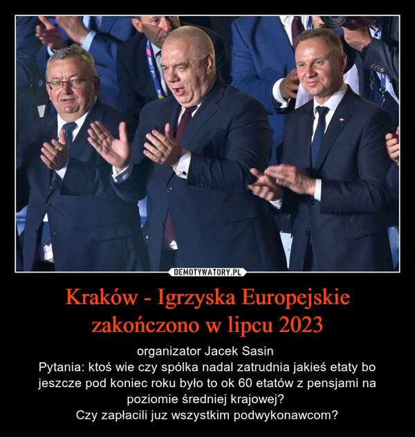 Kraków - Igrzyska Europejskie zakończono w lipcu 2023 – organizator Jacek Sasin Pytania: ktoś wie czy spólka nadal zatrudnia jakieś etaty bo jeszcze pod koniec roku było to ok 60 etatów z pensjami na poziomie średniej krajowej? Czy zapłacili juz wszystkim podwykonawcom? 