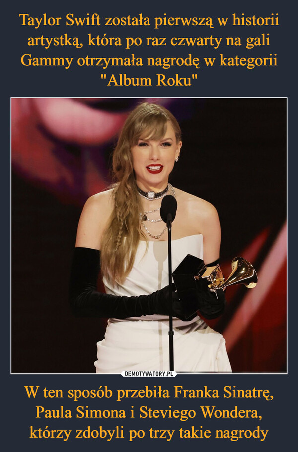 Taylor Swift została pierwszą w historii artystką, która po raz czwarty na gali Gammy otrzymała nagrodę w kategorii "Album Roku" W ten sposób przebiła Franka Sinatrę, Paula Simona i Steviego Wondera, którzy zdobyli po trzy takie nagrody