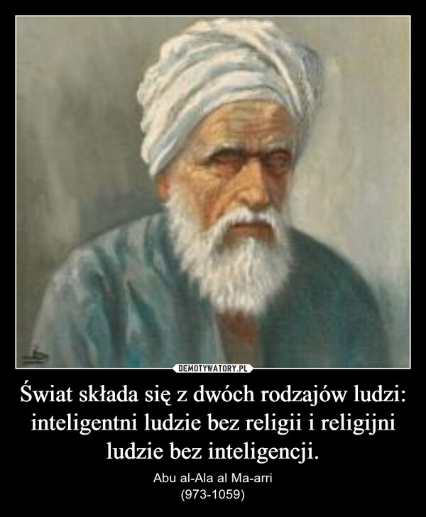 Świat składa się z dwóch rodzajów ludzi:inteligentni ludzie bez religii i religijni ludzie bez inteligencji. – Abu al-Ala al Ma-arri(973-1059) 