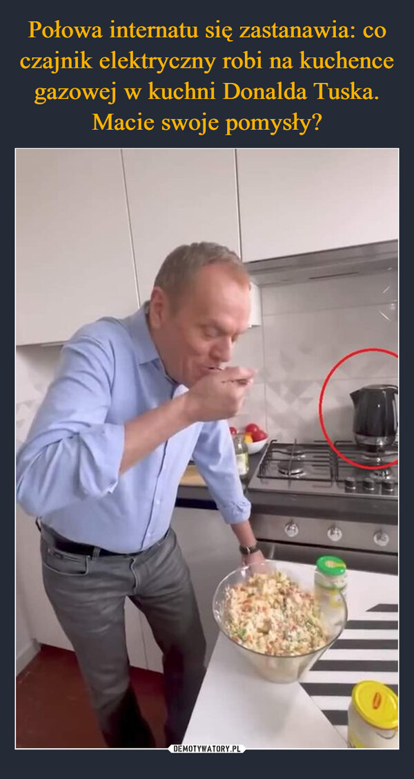 Połowa internatu się zastanawia: co czajnik elektryczny robi na kuchence gazowej w kuchni Donalda Tuska. Macie swoje pomysły?